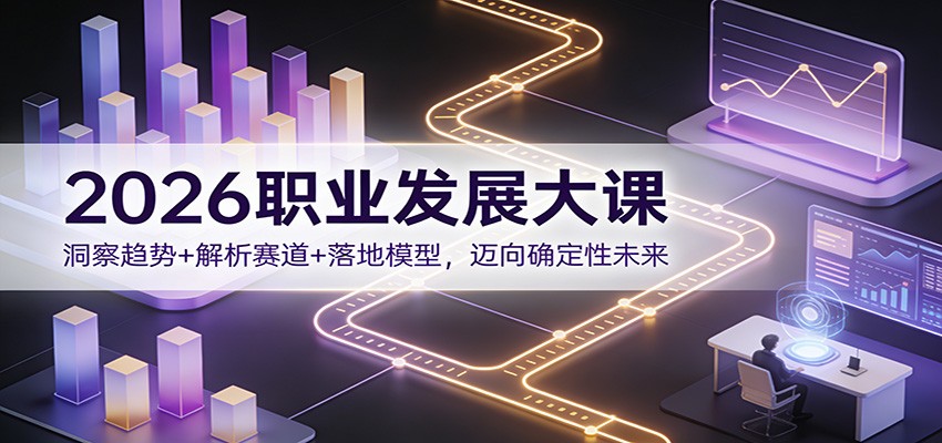 2026职业发展大课：洞察趋势+解析赛道+落地模型，迈向确定性未来-百创网