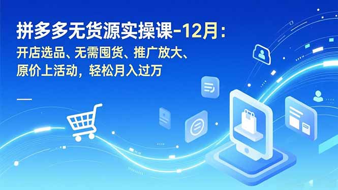 拼多多无货源实操课-12月：开店选品、无需囤货、推广放大、原价上活动，轻松月入过万-百创网