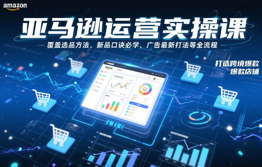 亚马逊运营实操课，覆盖选品方法、新品口诀必学、广告最新打法等全流程，打造跨境爆款店铺-百创网