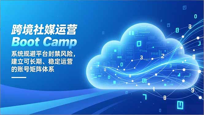 跨境社媒运营Boot Camp：系统规避平台封禁风险，建立可长期、稳定运营的账号矩阵体系-百创网