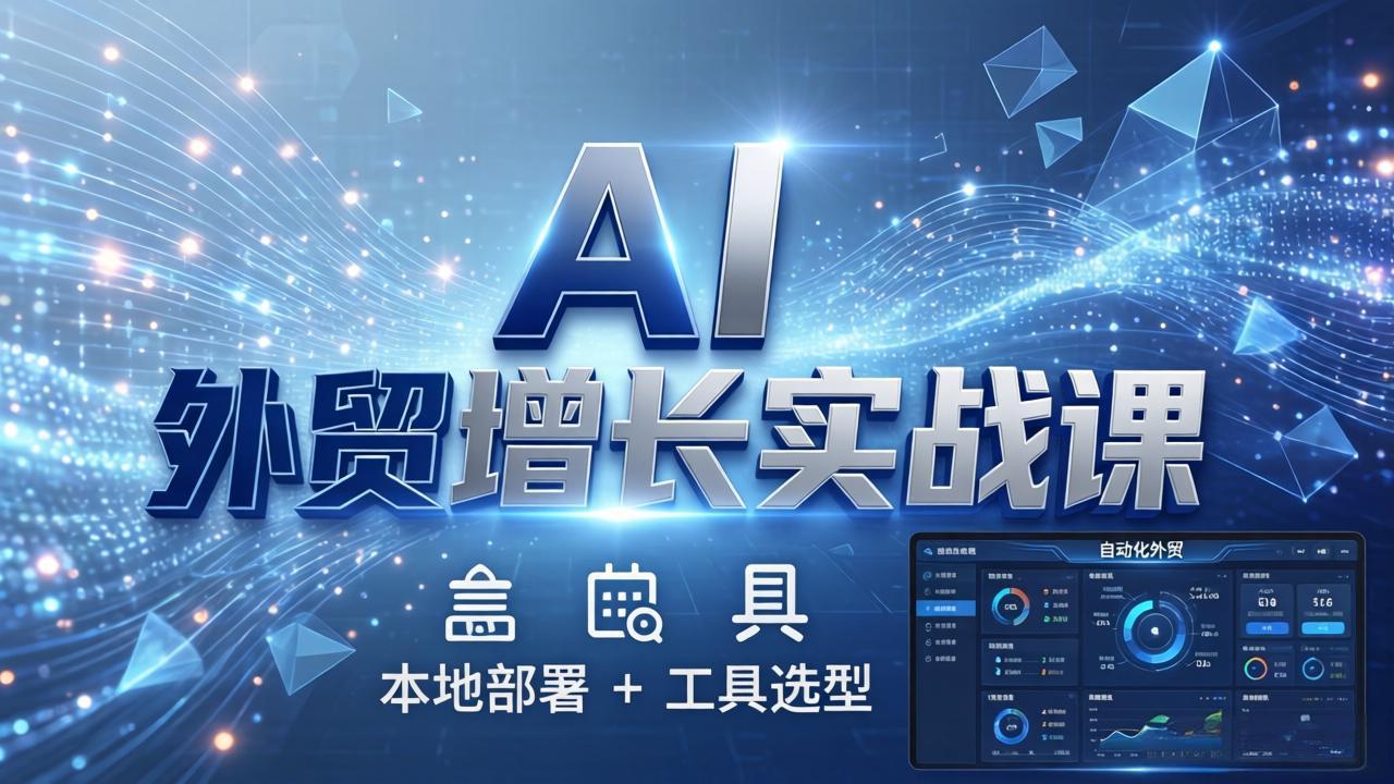 AI 外贸增长实战课：本地部署 + 工具选型，一站式搭建可落地自动化外贸系统-百盟网
