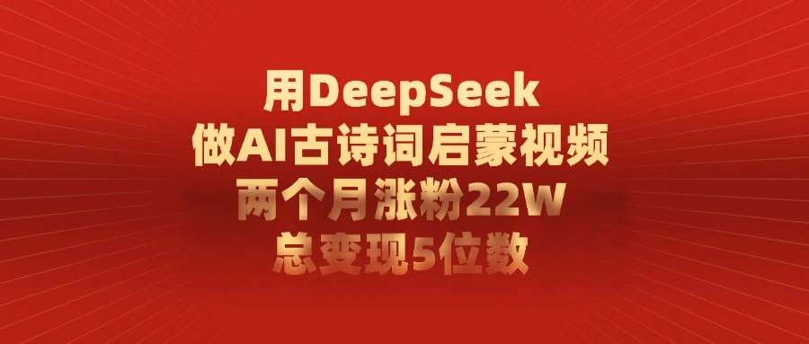 用 DeepSeek 做 AI 古诗词启蒙视频，两个月涨粉 22W，总变现 5 位数-百创网