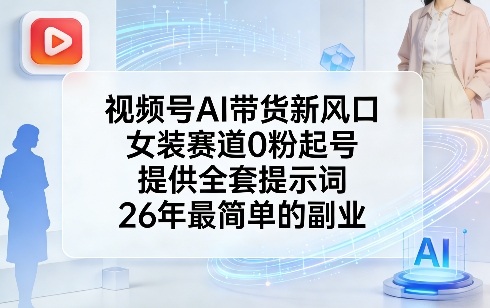 视频号AI带货新风口，女装赛道0粉起号，提供全套提示词，26年最简单的副业-百盟网