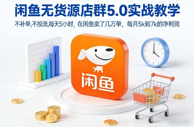 闲鱼无货源店群5.0实战教学，不补单，不投流，每天5小时，在闲鱼卖了几万单，每月5k到7k的净利润-百创网