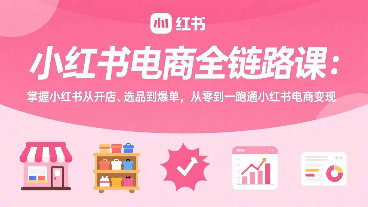 小红书电商全链路课：掌握小红书从开店、选品到爆单，从零到一跑通小红书电商变现-百盟网