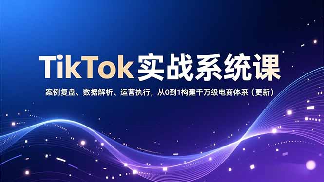 TikTok实战系统课，案例复盘、数据解析、运营执行，从0到1构建千万级电商体系(更新-百创网