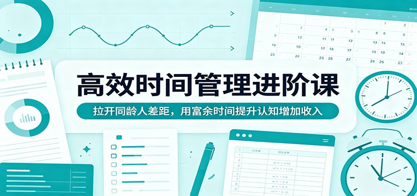 高效时间管理进阶课：拉开同龄人差距，用富余时间提升认知增加收入-百盟网