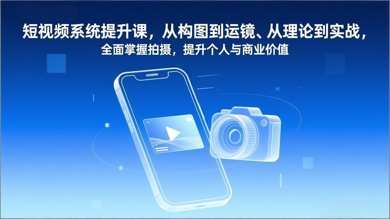 短视频系统提升课，从构图到运镜、从理论到实战，全面掌握拍摄，提升个人与商业价值-百创网