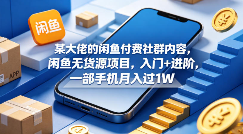 某大佬的闲鱼付费社群内容，闲鱼无货源项目，入门+进阶，一部手机月入过1W-百盟网