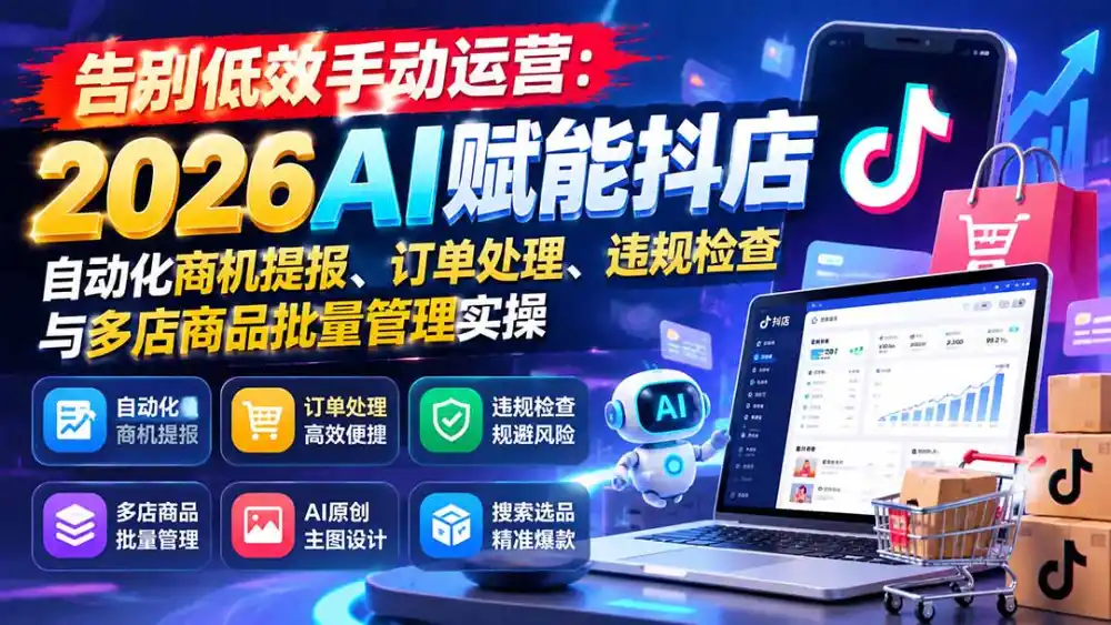 告别低效手动运营：2026AI赋能抖店自动化商机提报、订单处理、违规检查与多店商品批量管理实操-百盟网