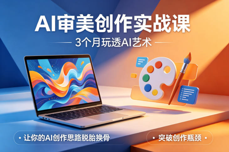 AI审美创作实战课，3个月玩透AI艺术，让你的AI创作思路脱胎换骨，突破创作瓶颈(更新0706)-百盟网