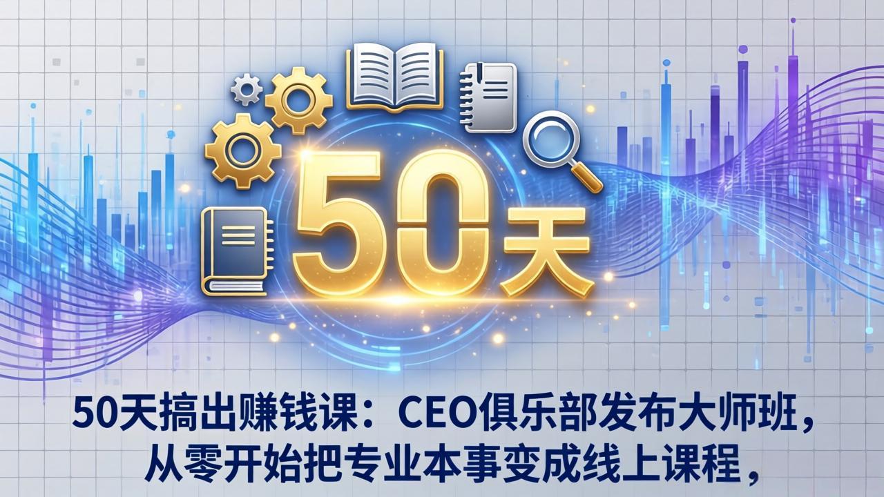50天搞出赚钱课：CEO俱乐部发布大师班，从零开始把专业本事变成线上课程-百盟网