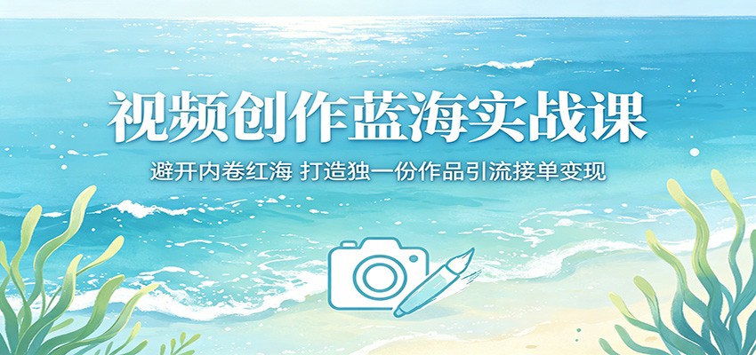 视频创作蓝海实战课:避开内卷红海,打造独一份作品引流接单变现-百盟网