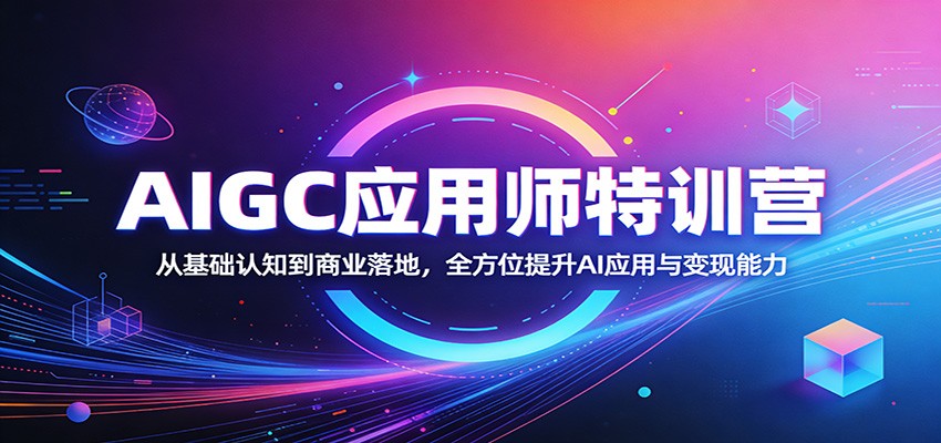 AIGC应用师特训营：从基础认知到商业落地，全方位提升AI应用与变现能力-百盟网