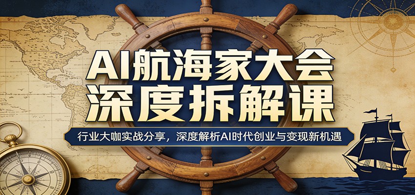 AI航海家大会深度拆解课:行业大咖实战分享,深度解析AI时代创业与变现新机遇-百盟网