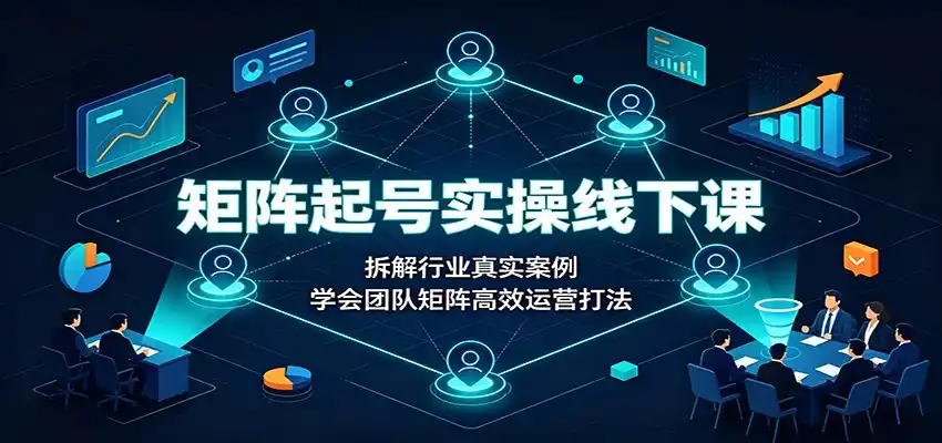 矩阵起号实操线下课：拆解行业真实案例，学会团队矩阵高效运营打法-百盟网