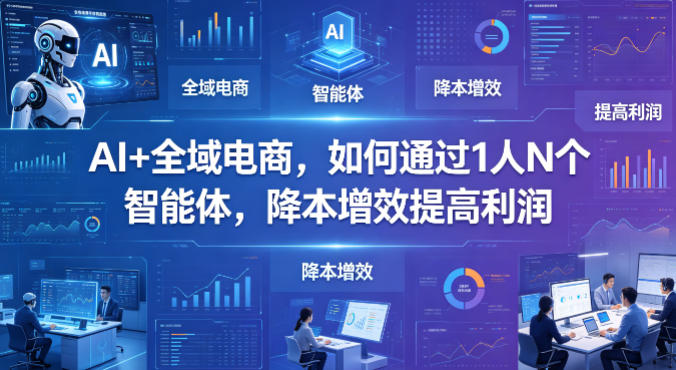 AI+全域电商，如何通过1人N个智能体，降本增效提高利润-百盟网