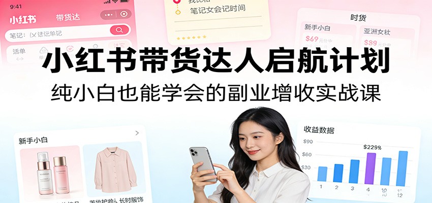 小红书带货达人启航计划：纯小白也能学会的副业增收实战课-百盟网
