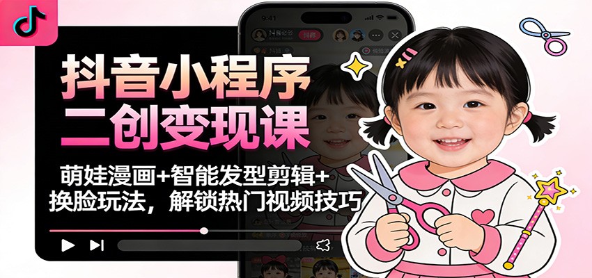 抖音小程序二创变现课：萌娃漫画+智能发型剪辑+换脸玩法，解锁热门视频技巧-百创网