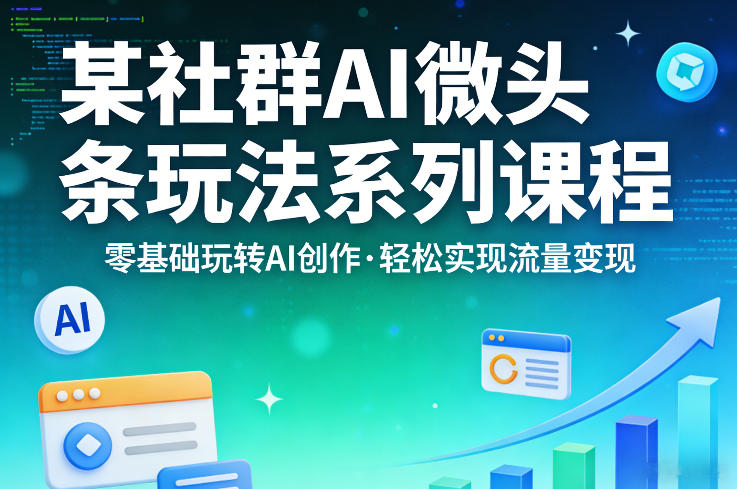 某社群的AI微头条玩法系列课程，零基础玩转AI创作，轻松实现流量变现-百盟网