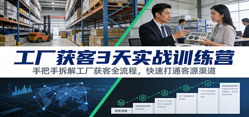 工厂获客3天实战训练营：手把手拆解工厂获客全流程，快速打通客源渠道-百创网