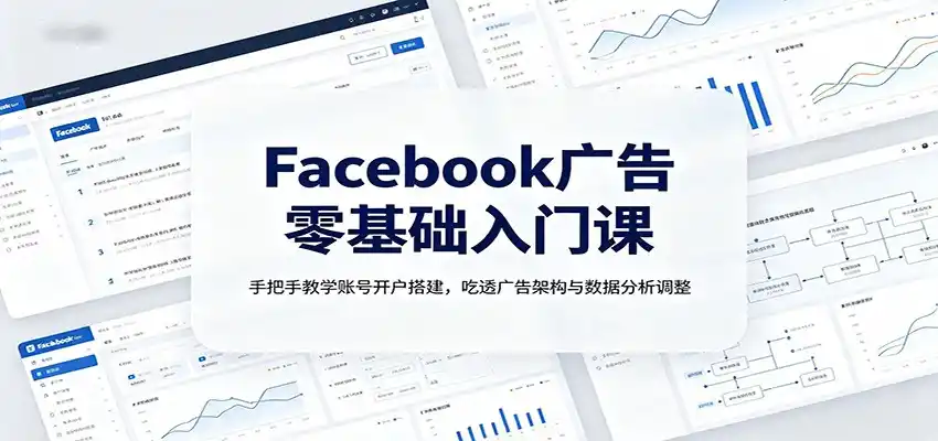 Facebook广告零基础入门课：手把手教学账号开户搭建，吃透广告架构与数据分析调整-百盟网