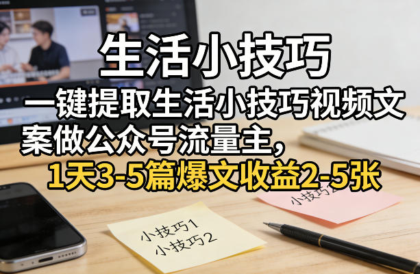 一键提取生活小技巧视频文案做公众号流量主，1天3-5篇爆文收益2-5张-百盟网