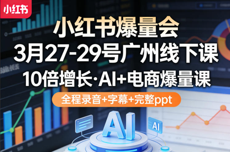 小红书爆量会3月27-29号广州线下课，10倍增长，AI+电商爆量课，全程录音+字幕+完整ppt-百盟网
