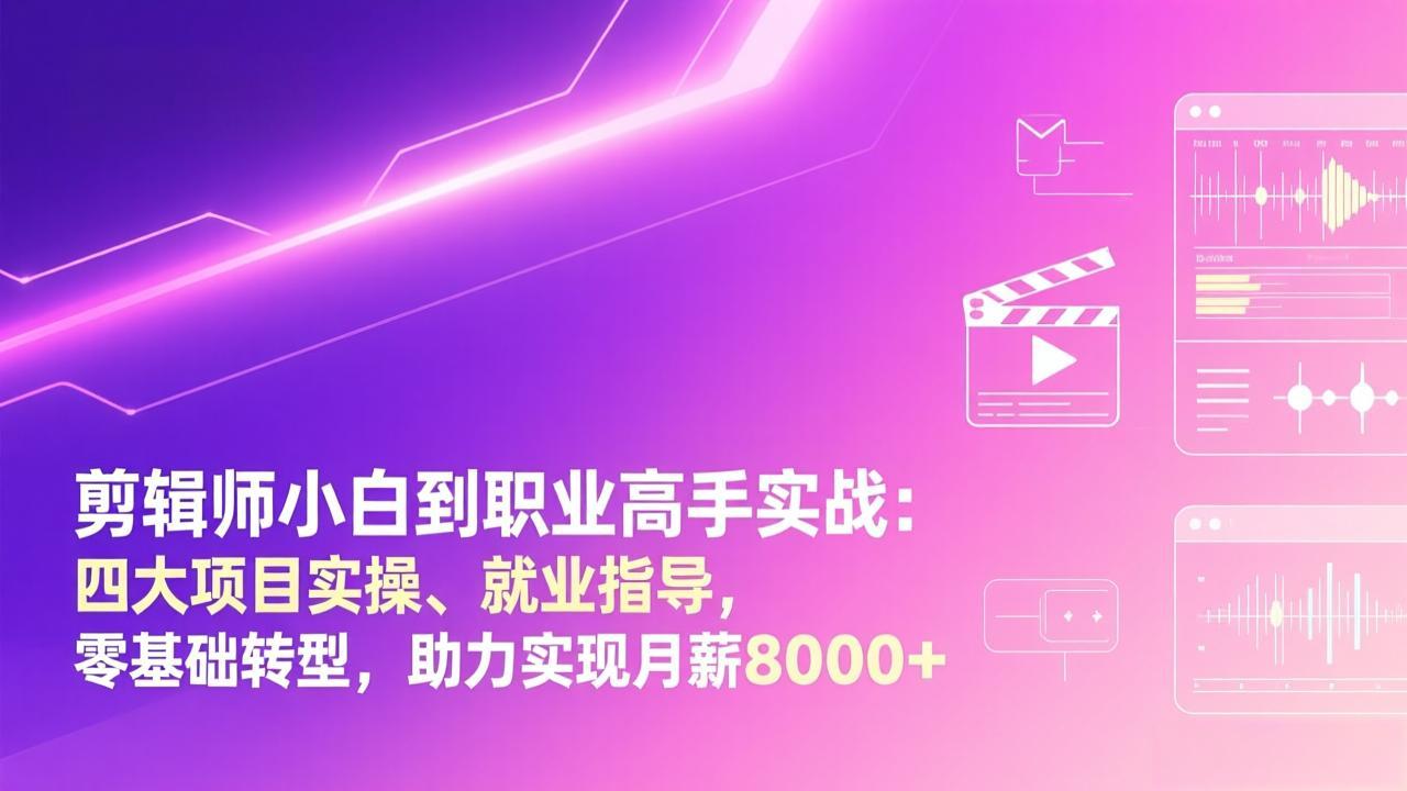 剪辑师小白到职业高手实战：四大项目实操、就业指导，零基础转型，助力实现月薪8000+-百盟网