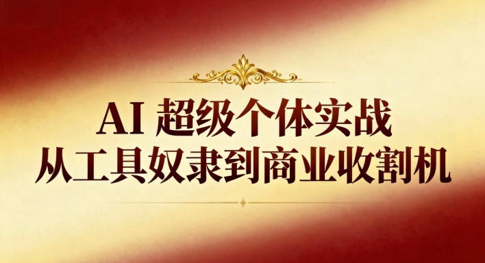 AI超级个体实战：从工具奴隶到商业收割机-百创网