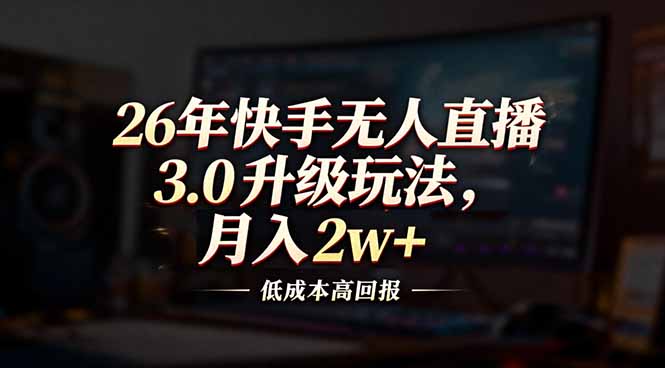 26年快手无人直播3.0升级玩法，低成本高回报，月入2w+-百创网