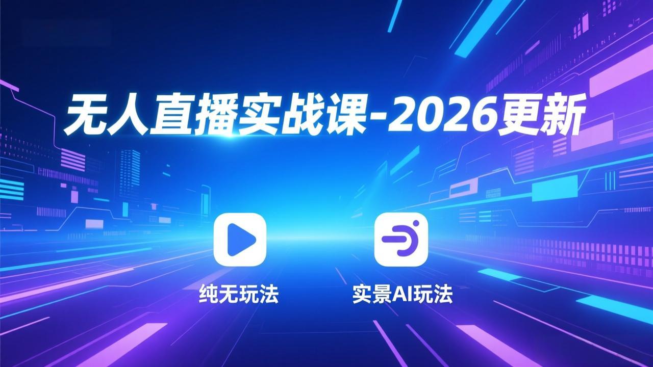 无人直播实战课-2026更新：纯无玩法、实景AI、真人玩法、绿幕玩法、真转无玩法、麒麟臂摇手等-百创网