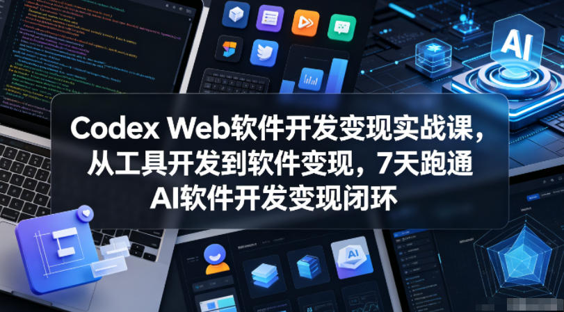 Codex Web软件开发变现实战课，从工具开发到软件变现，7天跑通AI软件开发变现闭环-百盟网