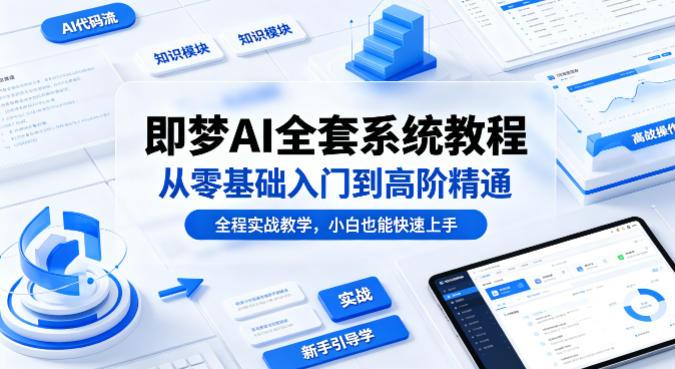即梦AI全套系统教程，从零基础入门到高阶精通，全程实战教学，小白也能快速上手(更新0503)-百盟网