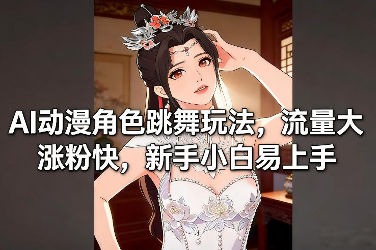 AI动漫角色跳舞玩法，流量大涨粉快，新手小白易上手-百创网