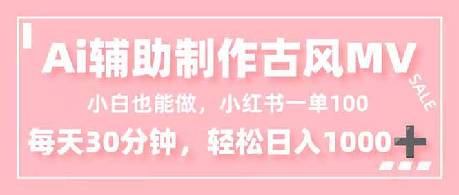 小白也能做！AI辅助制作古风MV，小红薯一单100，每天30分钟轻松日入1000+-百创网