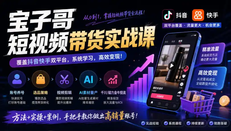 宝子哥短视频带货实战课，覆盖抖音快手双平台，账号养号、选品、剪辑，到AI素材量产、千川磁力金牛投流等(26年9月更新)-百盟网