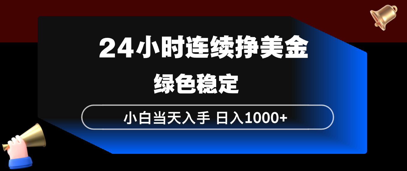 24小时连续断挣美金，小白当天上手，简单易操作，绿色稳定，日入1000+-百盟网