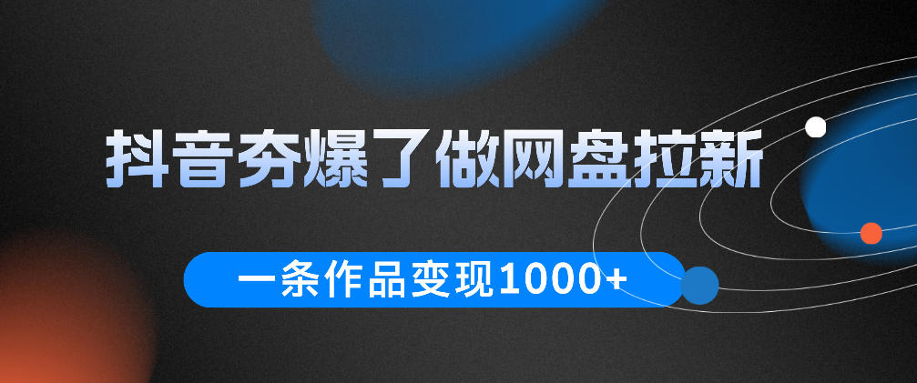 抖音夯爆了做网盘拉新，一条作品轻松10W+流量，变现1k+，看完即可上手操作-百盟网
