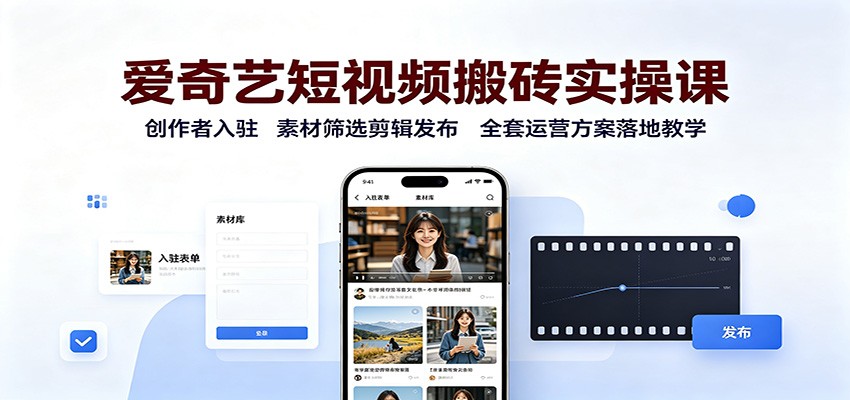 爱奇艺短视频搬砖实操课：创作者入驻，素材筛选剪辑发布，全套运营方案落地教学-百盟网