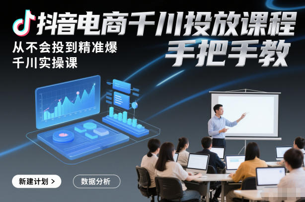 抖音电商千川投放课程，从不会投到精准爆，千川实操课，手把手教-百创网