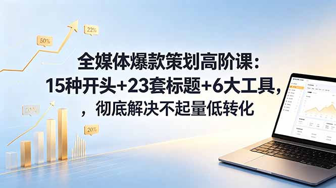 全媒体爆款策划高阶课：15种开头+23套标题+6大工具，彻底解决不起量低转化-百盟网