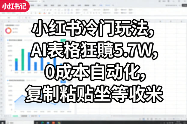 小红书冷门玩法，AI表格狂賺5.7W，0成本自动化，复制粘贴坐等收米-百盟网