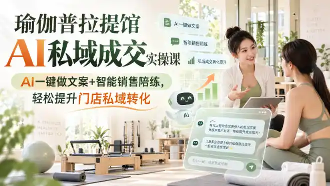 瑜伽普拉提馆AI私域成交实操课|AI一键做文案+智能销售陪练,轻松提升门店私域转化-百盟网