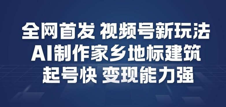全网首发，视频号新玩法，AI制作家乡地标建筑，起号快，变现能力强-百创网