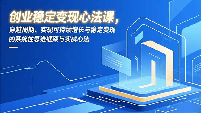 创业稳定变现心法课，穿越周期、实现可持续增长与稳定变现的系统性思维框架与实战心法-百创网