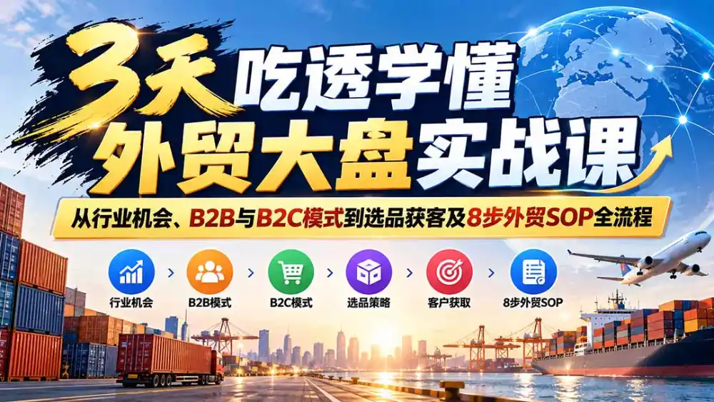 3天吃透学懂外贸大盘实战课:从行业机会、B2B与B2C模式到选品获客及8步外贸SOP全流程 3天吃透学懂外贸大盘实战课:从行业机会、B2B与B2C模式到选品获客及8步外贸SOP全流程