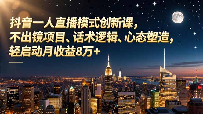 抖音一人直播模式创新课，不出镜项目、话术逻辑、心态塑造，轻启动月收益8万+-百创网