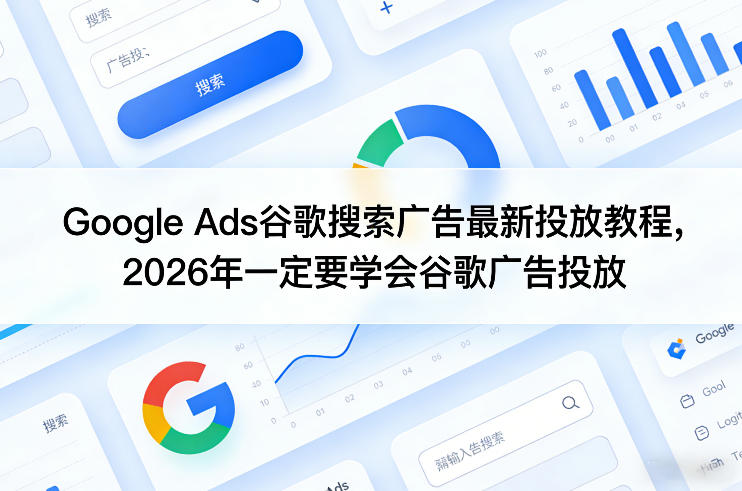 Google Ads谷歌搜索广告最新投放教程，2026年一定要学会谷歌广告投放-百盟网