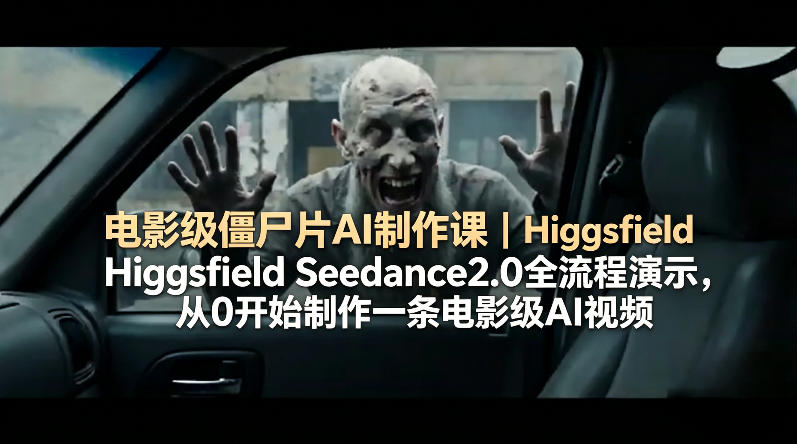 电影级僵尸片AI制作课｜Higgsfield Seedance2.0全流程演示，从0开始制作一条电影级AI视频-百盟网